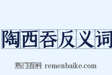 陶西吞反义词是什么意思的图片